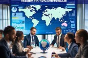 探索国际 SEO 优化公司的卓越之路，国际 SEO 优化公司的卓越探索之路