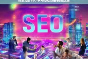 探索北京 SEO 学习优化公司的卓越之路，北京 SEO 学习优化公司的卓越探索之路