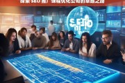 探索 SEO 推广课程优化公司的卓越之路，探索 SEO 推广课程优化公司的卓越路径