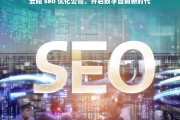 云阳 seo 优化公司，开启数字营销新时代，云阳 SEO 优化公司，引领数字营销新时代