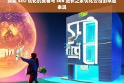 探索 SEO 优化的奥秘与 seo 站长之家优化公司的卓越表现，探索 SEO 优化及相关公司表现