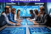 探索 SEO 设置优化公司的卓越之路，探索 SEO 设置优化公司的卓越之路，标题可设为探索 SEO 优化公司的卓越途径