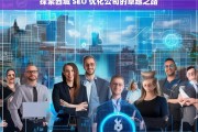 探索西城 SEO 优化公司的卓越之路，探索西城 SEO 优化公司的卓越之路