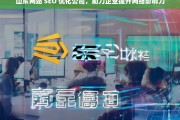 山东网站 SEO 优化公司，助力企业提升网络影响力，山东网站 SEO 优化公司，提升企业网络影响力的助力者