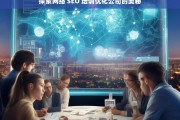 探索网络 SEO 培训优化公司的奥秘，探索网络 SEO 培训优化公司之奥秘