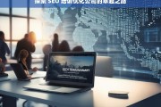 探索 SEO 培训优化公司的卓越之路，探索 SEO 培训优化公司的卓越发展路径