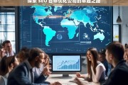 探索 SEO 目标优化公司的卓越之路，探索 SEO 目标优化公司的卓越路径