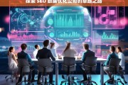 探索 SEO 数据优化公司的卓越之路，探索 SEO 数据优化公司的卓越之路，开启成功之门