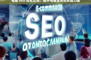 电商 SEO 优化公司，提升电商业务的关键力量，电商 SEO 优化公司，电商业务提升的关键