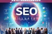 探索 SEO 快排服务的奥秘与影响，探索 SEO 快排服务，奥秘与影响解析