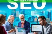 探索 SEO 优化公司的多面性，探索 SEO 优化公司的多面性