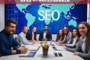 探索专业 SEO 网站优化公司的卓越之路，专业 SEO 网站优化公司的卓越探索之旅