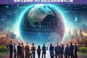 探索大型网站 SEO 优化公司的奥秘与力量，大型网站 SEO 优化公司的奥秘与力量探索