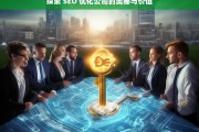 探索 SEO 优化公司的奥秘与价值，探索 SEO 优化公司的奥秘与价值，开启成功之门