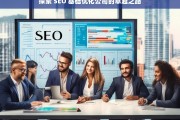 探索 SEO 基础优化公司的卓越之路，探索 SEO 基础优化公司的卓越发展路径