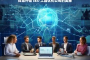 探索外链 SEO 工具优化公司的奥秘，探索外链 SEO 工具优化公司之奥秘