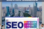 南京网站 SEO 优化公司，提升网站效能的专业力量，南京网站 SEO 优化公司，专业提升网站效能