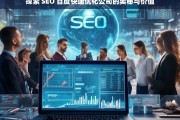 探索 SEO 百度快速优化公司的奥秘与价值，探索 SEO 百度快速优化公司的奥秘与价值