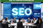 探索 SEO 服务优化公司的卓越之路，探索 SEO 服务优化公司的卓越发展路径