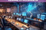 探索洛阳网站 SEO 优化公司的卓越之路，洛阳网站 SEO 优化公司的探索与卓越之路