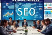 探索 SEO 优化公司的卓越之路，探索 SEO 优化公司的卓越之路，开启成功之门