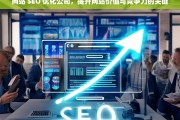 网站 SEO 优化公司，提升网站价值与竞争力的关键，网站 SEO 优化公司，提升网站价值与竞争力的核心力量