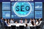 探索 SEO 优化公司的卓越之路，探索 SEO 优化公司的卓越之路，如何选择与合作