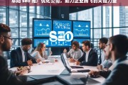 阜阳 seo 推广优化公司，助力企业腾飞的关键力量，阜阳 SEO 推广优化公司，企业腾飞的助力关键