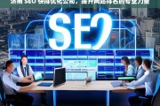 济南 SEO 快排优化公司，提升网站排名的专业力量，济南 SEO 快排优化公司，专业提升网站排名