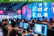 东莞 SEO 优化公司，助力企业网络腾飞，东莞 SEO 优化公司，助力企业网络腾飞之路