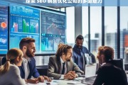 探索 SEO 销售优化公司的多面魅力，探索 SEO 销售优化公司魅力