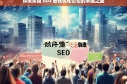 探索东莞 SEO 培训优化公司的卓越之路，东莞 SEO 培训优化公司的卓越探索之旅