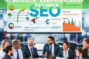 SEO优化公司全解析，定义、服务内容与选择指南