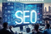 探索网址 seo 分析优化公司的奥秘与价值，探索网址 SEO 分析优化公司的奥秘与价值探究