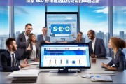 探索 SEO 秒排建站优化公司的卓越之路，探索 SEO 秒排建站优化公司的卓越发展路径