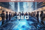 探索城口 SEO 优化公司的卓越之路，城口 SEO 优化公司的卓越探索之旅