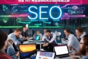 探索 SEO 网站培训优化公司的卓越之路，探索 SEO 网站培训优化公司的发展之道