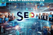 探索网站 SEO 运营优化公司的卓越之路，探索网站 SEO 运营优化公司的成功之道