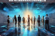 探索 SEO 新站排名优化公司的卓越之路，探索 SEO 新站排名优化公司的卓越发展路径