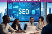 探索 SEO 自助优化公司的力量与价值，探索 SEO 自助优化公司的力量与价值，开启优化新征程