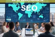 探索 SEO 业务优化公司的卓越之路，探索 SEO 业务优化公司的卓越路径