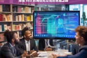 探索 SEO 时间优化公司的卓越之路，探索 SEO 时间优化公司的卓越之路