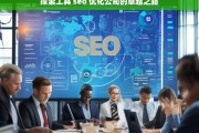 探索工具 seo 优化公司的卓越之路，探索工具 SEO 优化公司的卓越发展路径