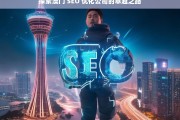 探索澳门 SEO 优化公司的卓越之路，澳门 SEO 优化公司的卓越探索之旅