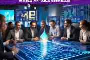 探索嘉定 SEO 优化公司的卓越之路，探索嘉定 SEO 优化公司的卓越之路