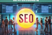 探索 SEO 优化公司的卓越力量，探索 SEO 优化公司的力量