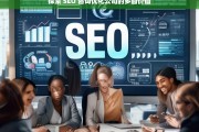 探索 SEO 咨询优化公司的多面价值，探索 SEO 咨询优化公司的价值