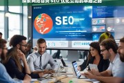 探索网站首页 SEO 优化公司的卓越之路，探索网站首页 SEO 优化公司的卓越之路，开启成功之旅