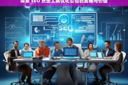 探索 SEO 点击工具优化公司的奥秘与价值，探索 SEO 点击工具优化公司的奥秘与价值