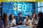 探索 SEO 葵花宝典优化公司的卓越之路，探索 SEO 葵花宝典优化公司的卓越发展路径